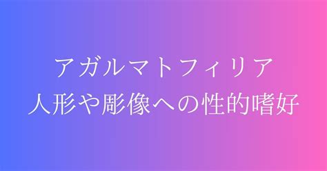 アガルマトフィリアとは？ピグマリオンコンプレック。